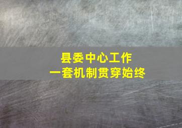 县委中心工作 一套机制贯穿始终